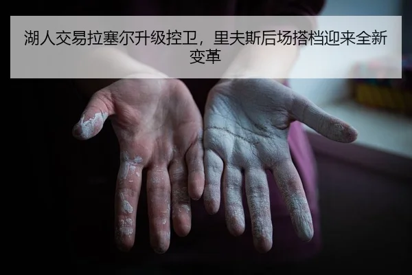 湖人交易拉塞尔升级控卫，里夫斯后场搭档迎来全新变革